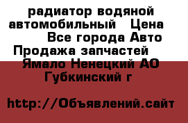 радиатор водяной автомобильный › Цена ­ 6 500 - Все города Авто » Продажа запчастей   . Ямало-Ненецкий АО,Губкинский г.